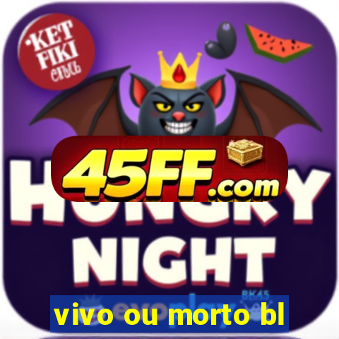 vivo ou morto bl
